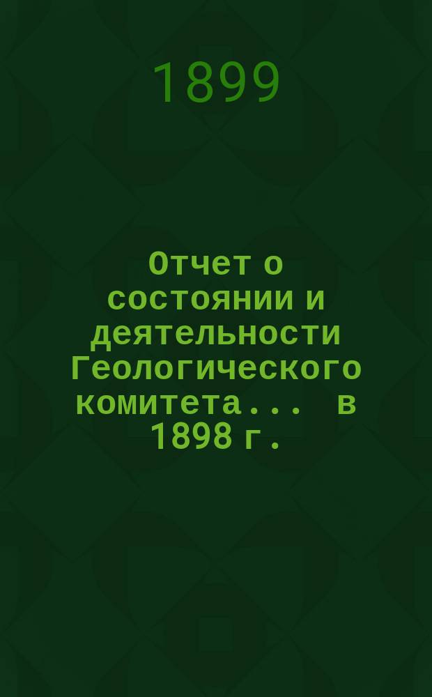 Отчет о состоянии и деятельности Геологического комитета... ... в 1898 г.