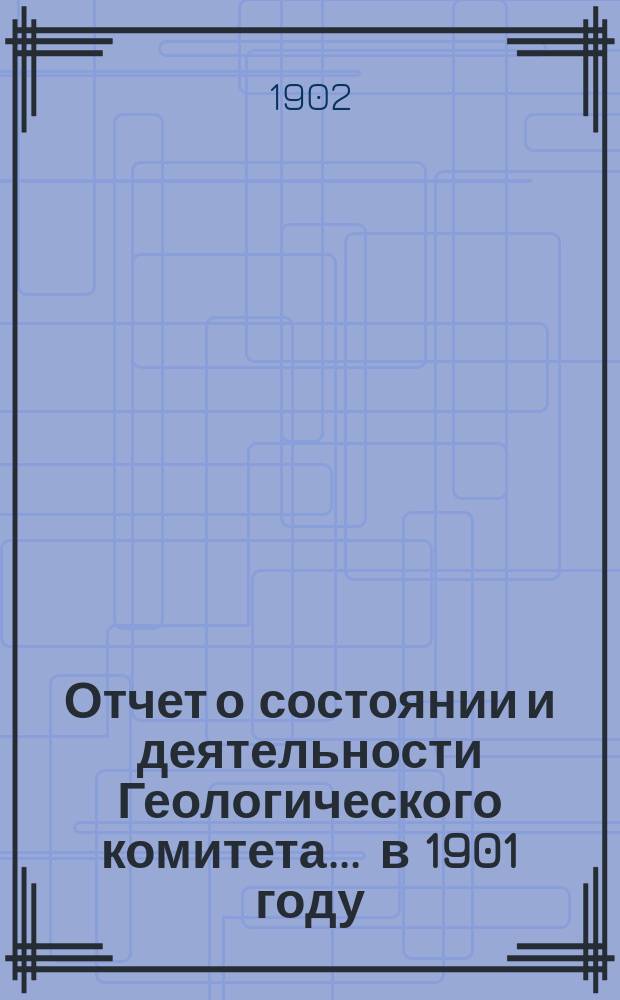 Отчет о состоянии и деятельности Геологического комитета... ... в 1901 году