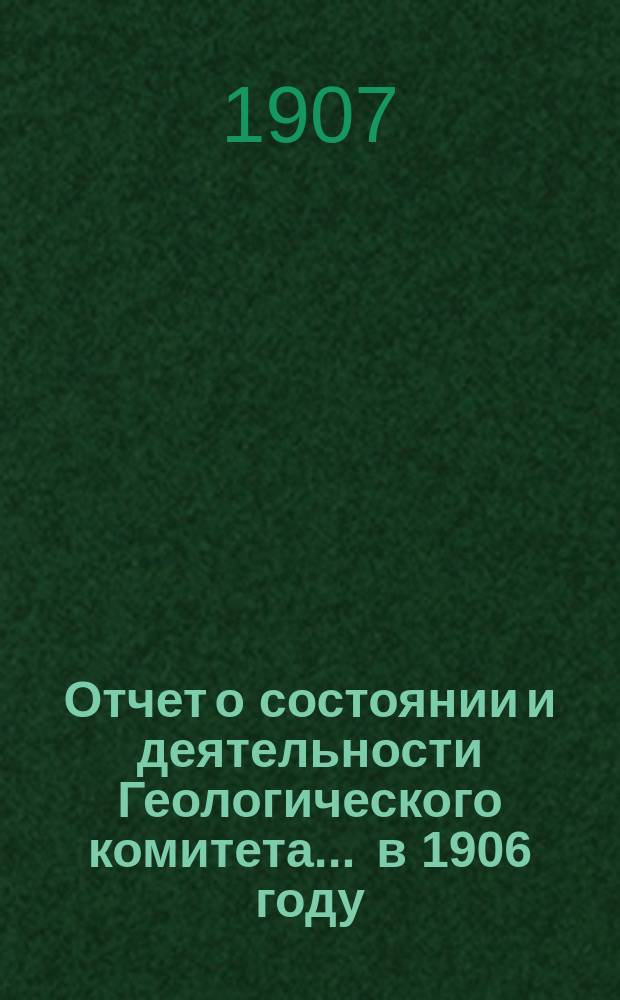 Отчет о состоянии и деятельности Геологического комитета... ... в 1906 году