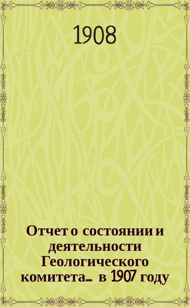 Отчет о состоянии и деятельности Геологического комитета... ... в 1907 году
