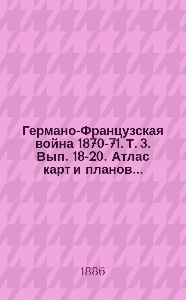 Германо-Французская война 1870-71. Т. 3. Вып. 18-20. Атлас карт и планов... : Атлас карт и планов...