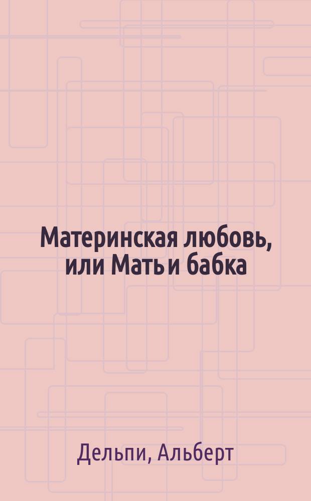 Материнская любовь, или Мать и бабка : Роман Альберта Дельпи