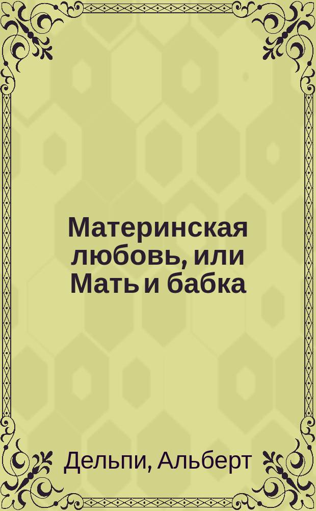 Материнская любовь, или Мать и бабка : Роман Альберта Дельпи