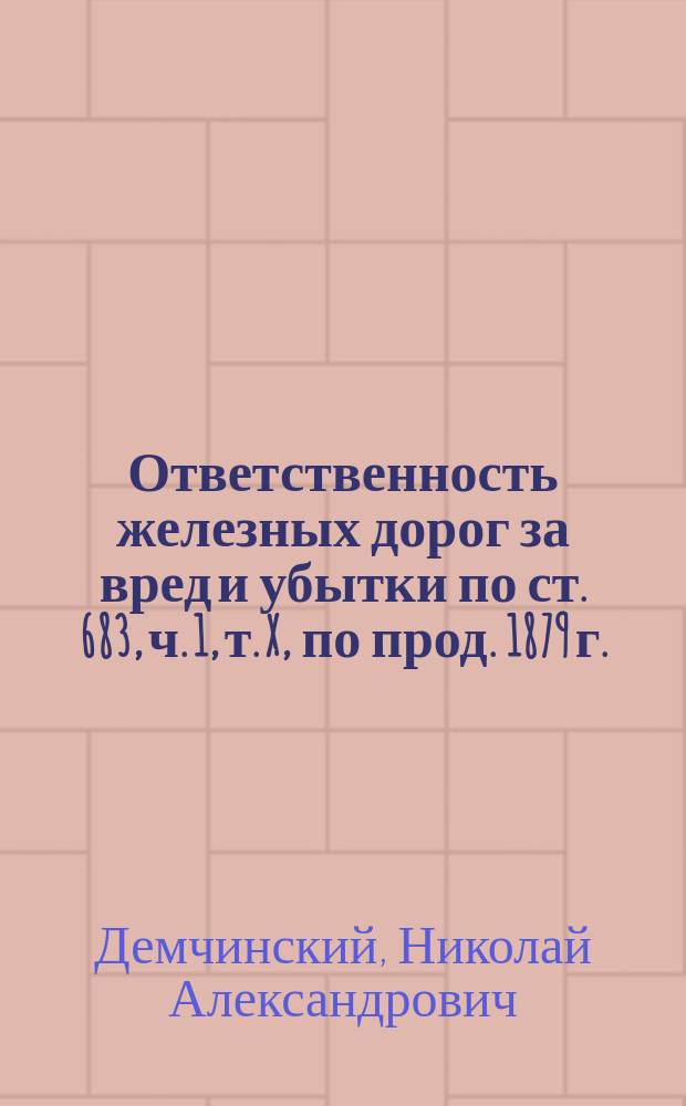 Ответственность железных дорог за вред и убытки по ст. 683, ч. 1, т. X, по прод. 1879 г.