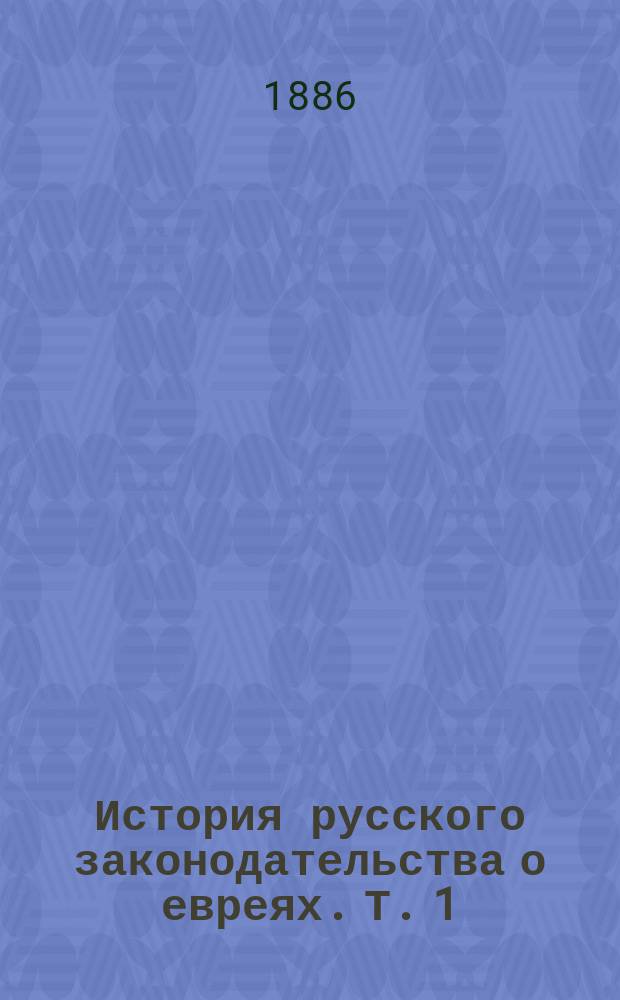 История русского законодательства о евреях. Т. 1