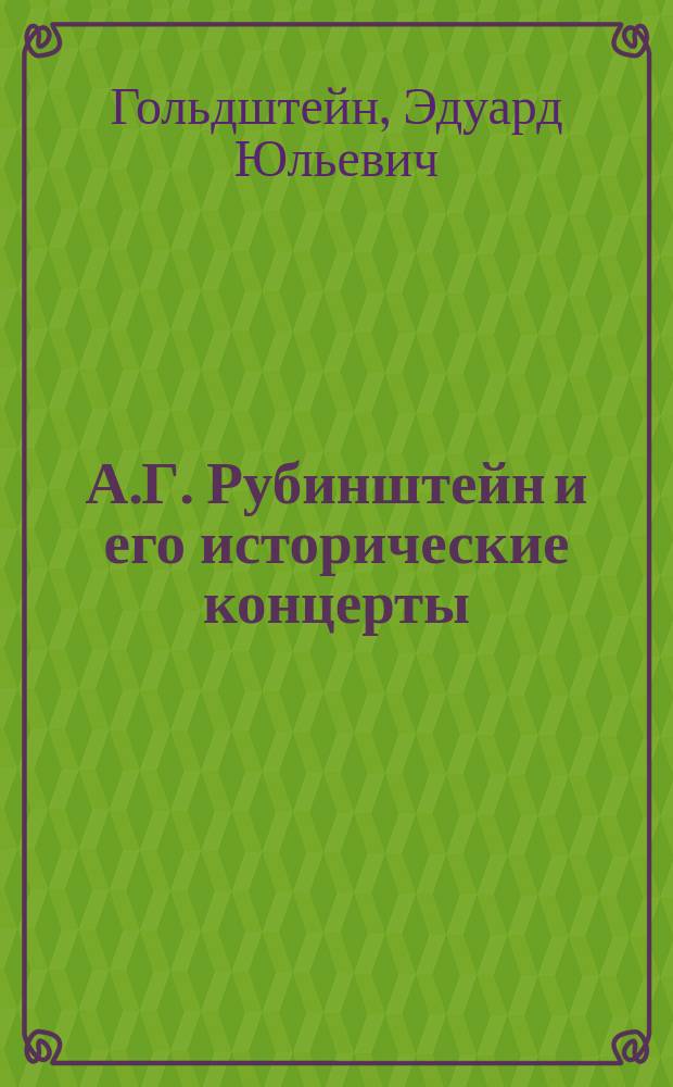 А.Г. Рубинштейн и его исторические концерты : Статьи (из "Правительственного вестника") проф. Э.Ю. Гольдштейна