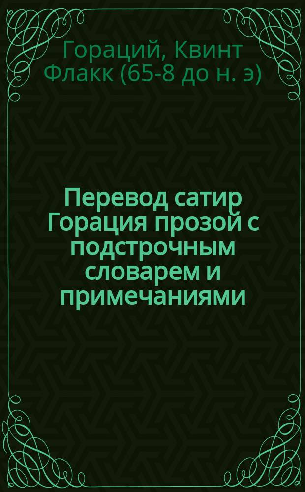 Перевод сатир Горация [прозой] с подстрочным словарем и примечаниями