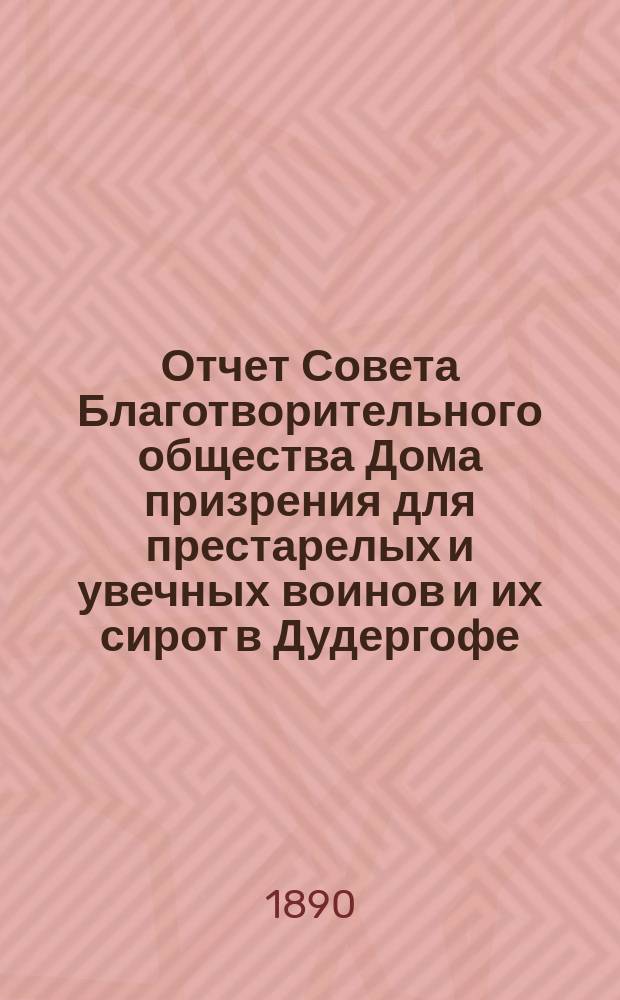 Отчет Совета Благотворительного общества Дома призрения для престарелых и увечных воинов и их сирот в Дудергофе... ... за 1887-88 г.