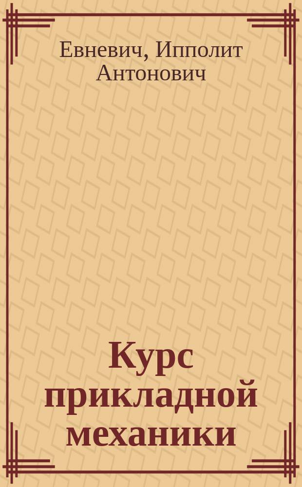 Курс прикладной механики : Лекции, чит. в Ин-те гражд. инж. И.А. Евневичем : С атл. из 10 табл