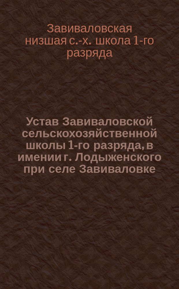 Устав Завиваловской сельскохозяйственной школы 1-го разряда, в имении г. Лодыженского при селе Завиваловке, Пензенской губернии, Чембарского уезда : Утв. 14 марта 1886 г.