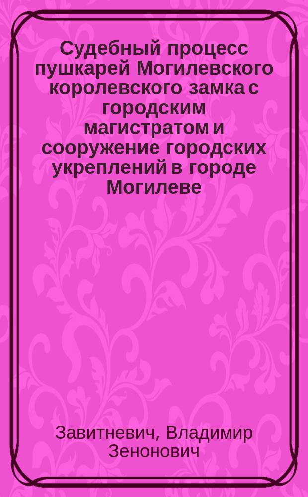 Судебный процесс пушкарей Могилевского королевского замка с городским магистратом и сооружение городских укреплений в городе Могилеве, в конце XVI и начале XVII в.