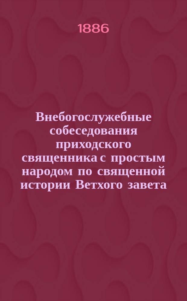 Внебогослужебные собеседования приходского священника с простым народом по священной истории Ветхого завета