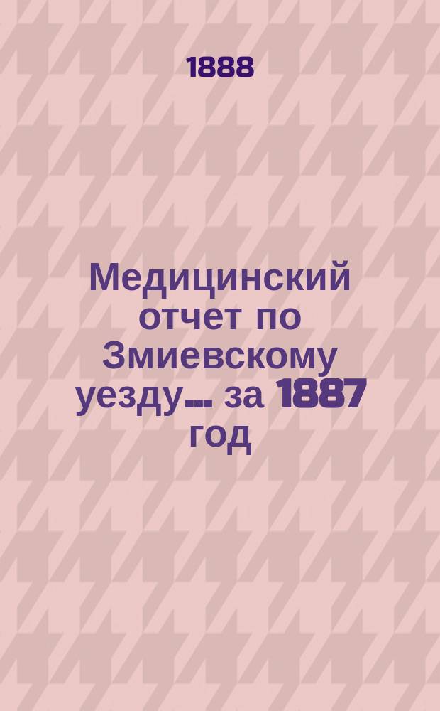 Медицинский отчет по Змиевскому уезду... за 1887 год