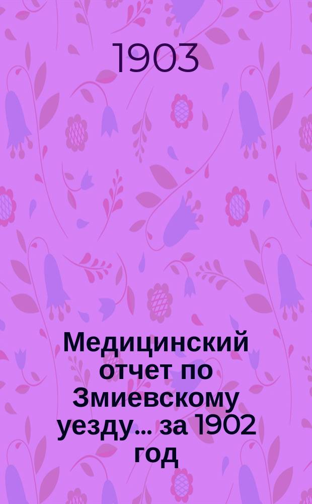 Медицинский отчет по Змиевскому уезду... за 1902 год