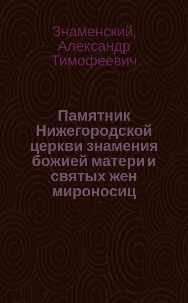 Памятник Нижегородской церкви знамения божией матери и святых жен мироносиц : С видом самой церкви