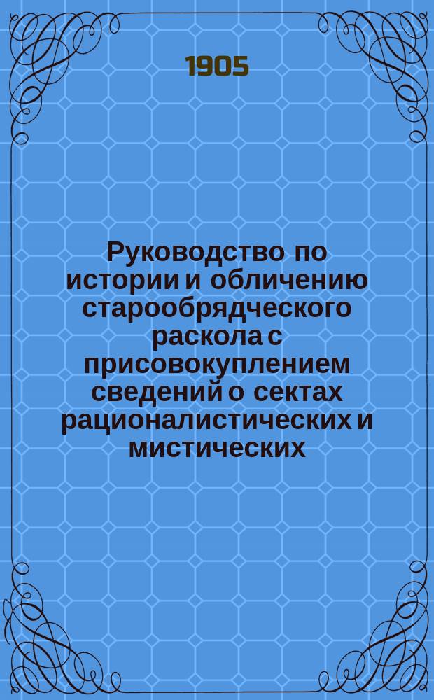 Руководство по истории и обличению старообрядческого раскола с присовокуплением сведений о сектах рационалистических и мистических