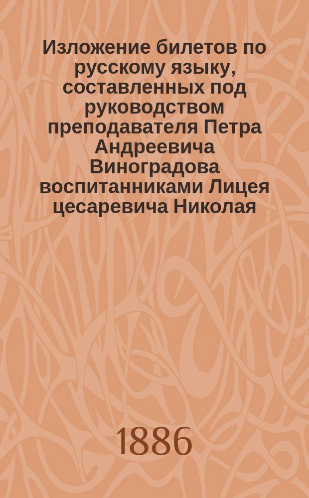 Изложение билетов по русскому языку, составленных под руководством преподавателя Петра Андреевича Виноградова воспитанниками Лицея цесаревича Николая