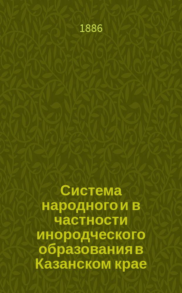 Система народного и в частности инородческого образования в Казанском крае : С прил., сост. В.В. Катаринским