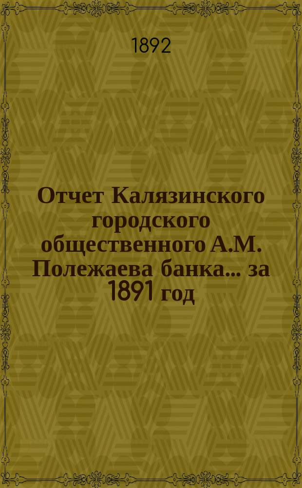 Отчет Калязинского городского общественного А.М. Полежаева банка... за 1891 год