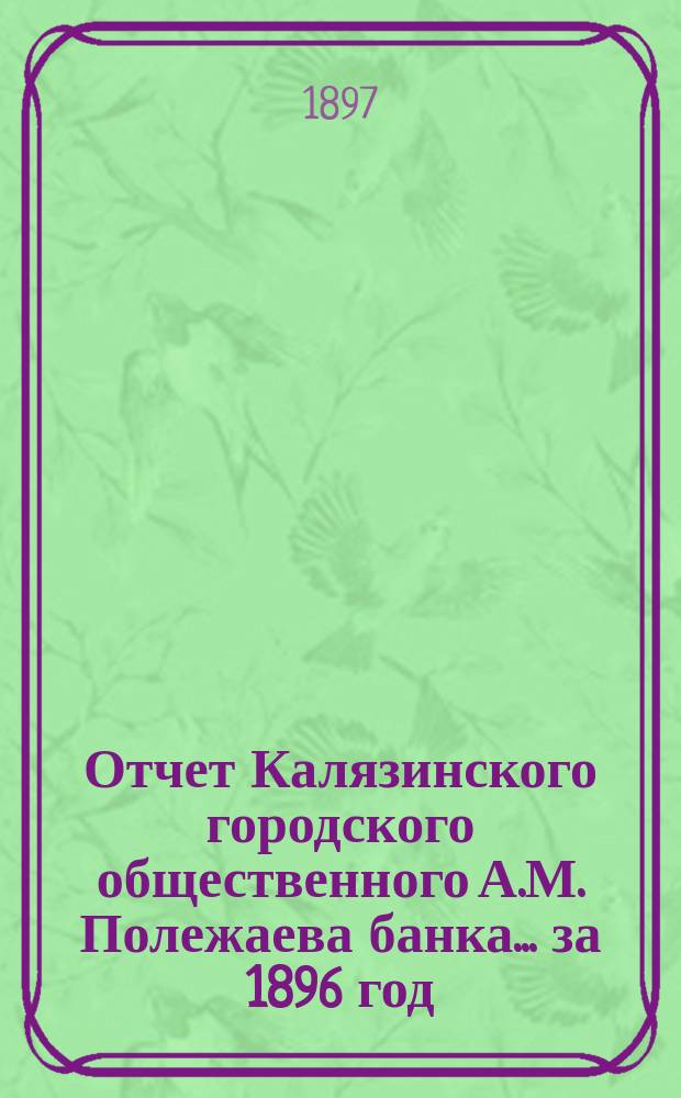 Отчет Калязинского городского общественного А.М. Полежаева банка... за 1896 год