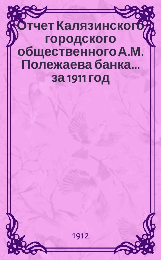 Отчет Калязинского городского общественного А.М. Полежаева банка... за 1911 год