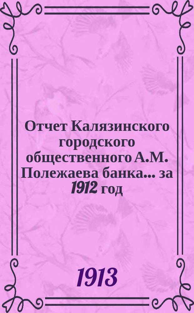 Отчет Калязинского городского общественного А.М. Полежаева банка... за 1912 год