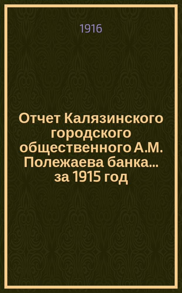Отчет Калязинского городского общественного А.М. Полежаева банка... за 1915 год