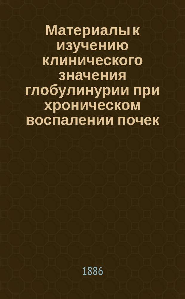 Материалы к изучению клинического значения глобулинурии при хроническом воспалении почек : Дис. на степень д-ра мед. Д. Каменского