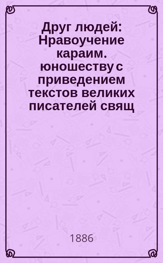 Друг людей : Нравоучение караим. юношеству с приведением текстов великих писателей свящ. кн