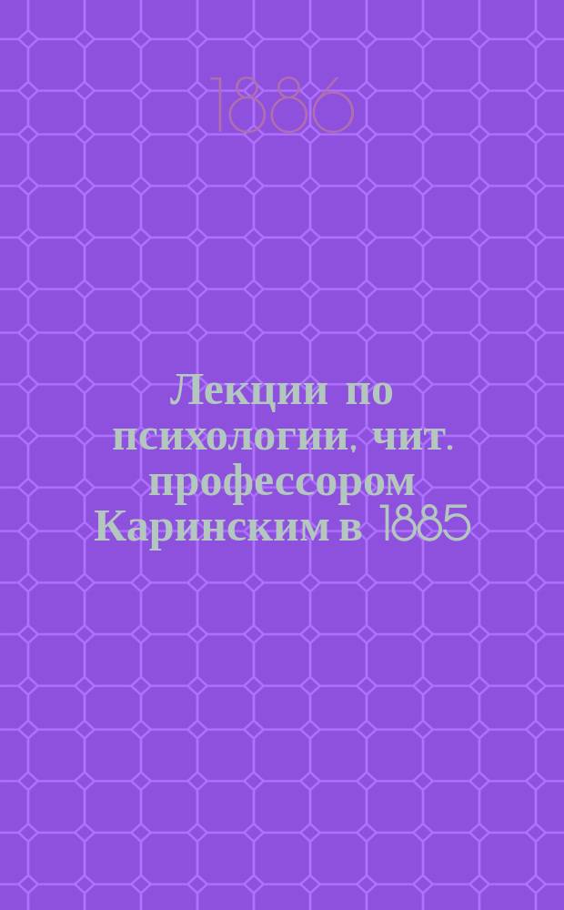 Лекции по психологии, чит. профессором Каринским в 1885/6 г.