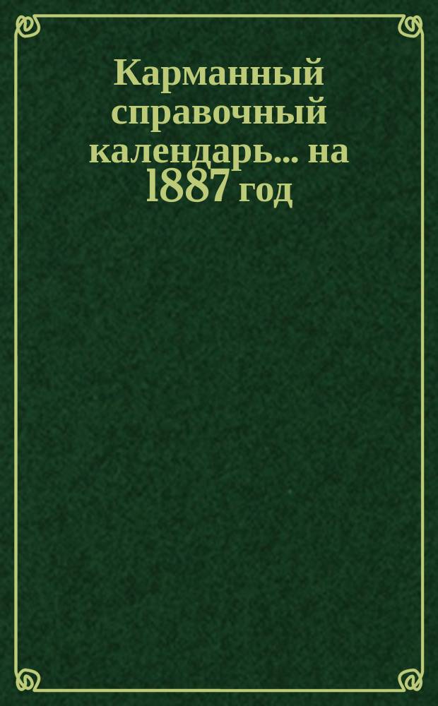 Карманный справочный календарь... ... на 1887 год