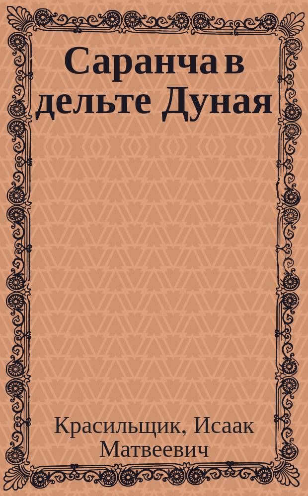 Саранча в дельте Дуная : Предвар. отчет о поездке весной 1886 г. для исслед. саранчи в Измаил. уезде и в Румынии И.М. Красильщика