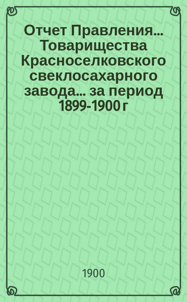 Отчет Правления... Товарищества Красноселковского свеклосахарного завода... ... за период 1899-1900 г.