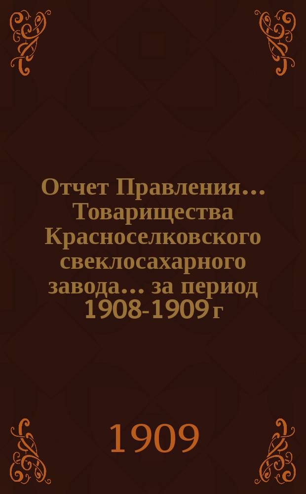 Отчет Правления... Товарищества Красноселковского свеклосахарного завода... ... за период 1908-1909 г.