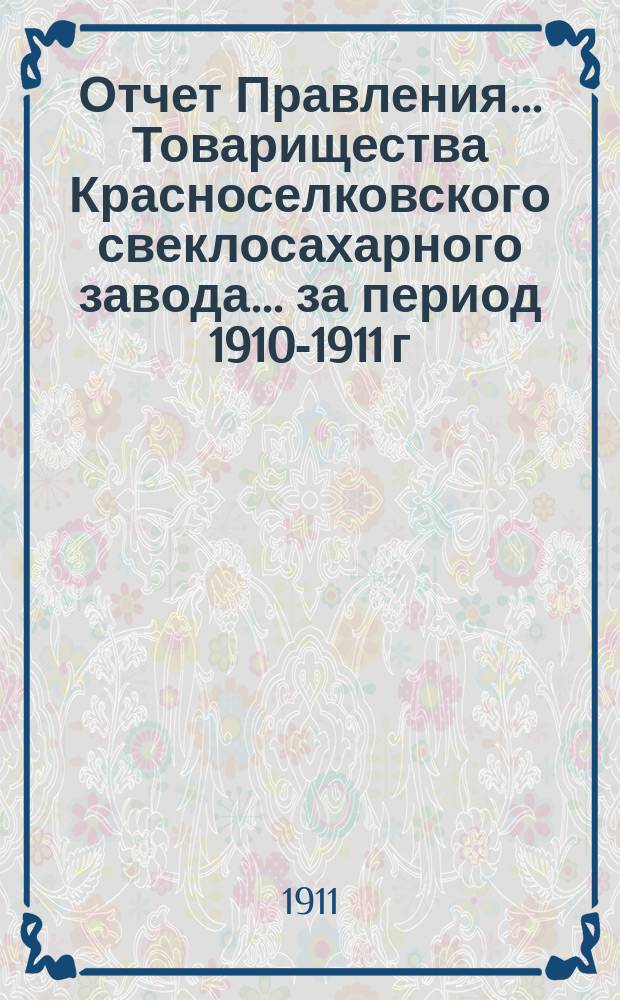 Отчет Правления... Товарищества Красноселковского свеклосахарного завода... ... за период 1910-1911 г.