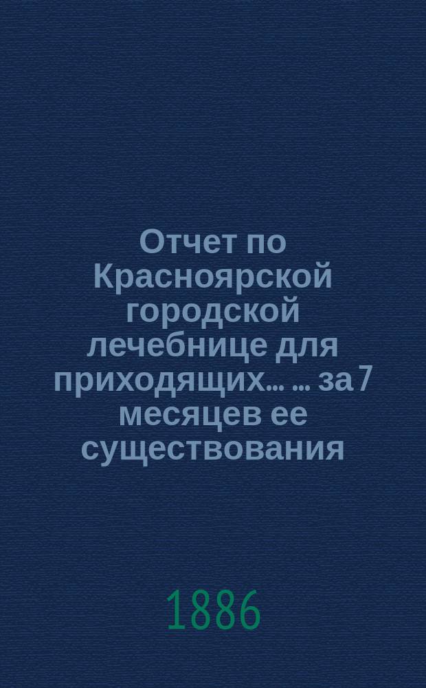 Отчет по Красноярской городской лечебнице для приходящих ... ... за 7 месяцев ее существования
