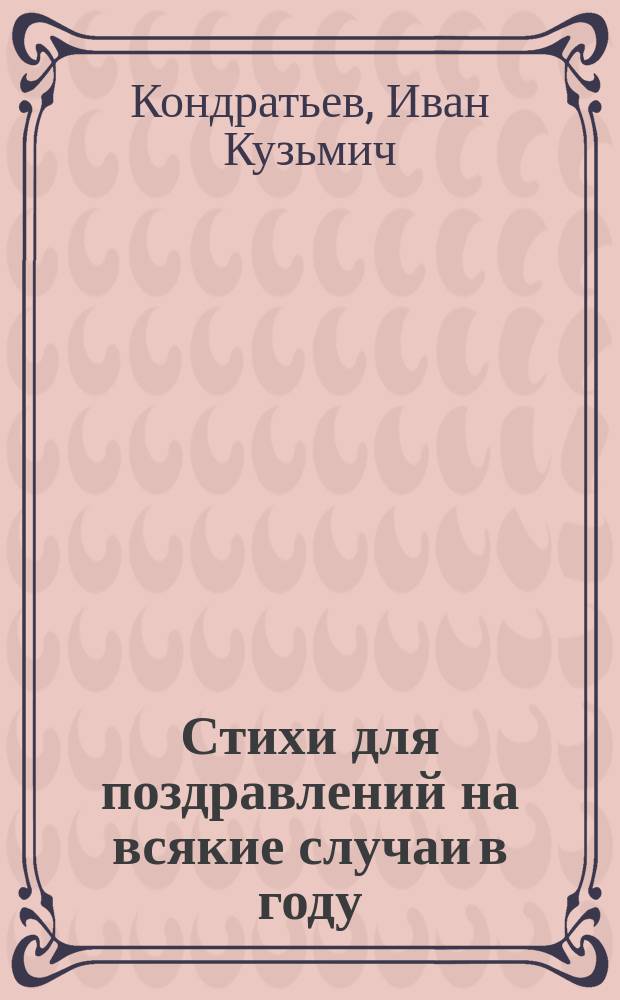 Стихи для поздравлений на всякие случаи в году : В Рождество Христово. На новый год. В день Христова Воскресенья. В день имянин. В день рождения. По выходе из школы и на разные случаи