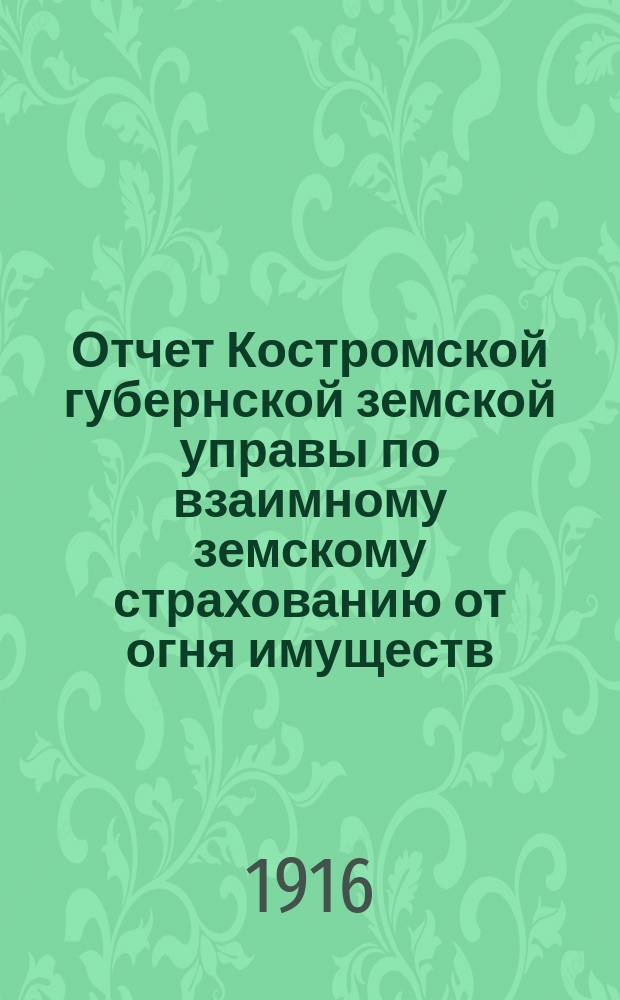 Отчет Костромской губернской земской управы по взаимному земскому страхованию от огня имуществ... за 1915 год