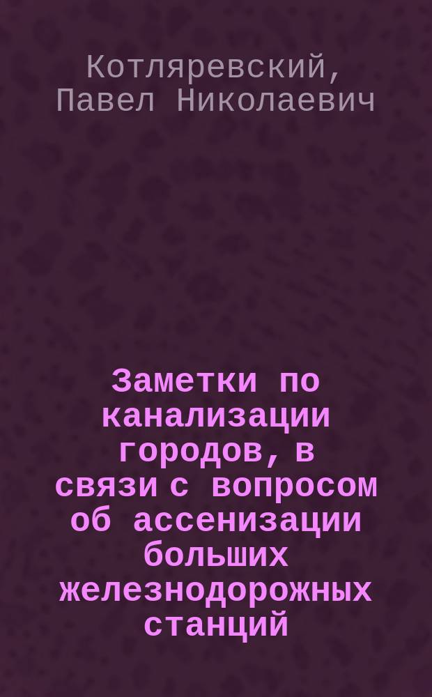 Заметки по канализации городов, в связи с вопросом об ассенизации больших железнодорожных станций