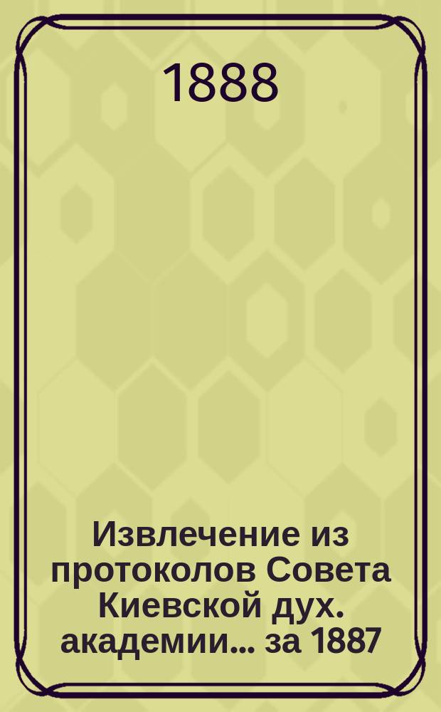 Извлечение из протоколов Совета Киевской дух. академии... ... за 1887/8 учебный год