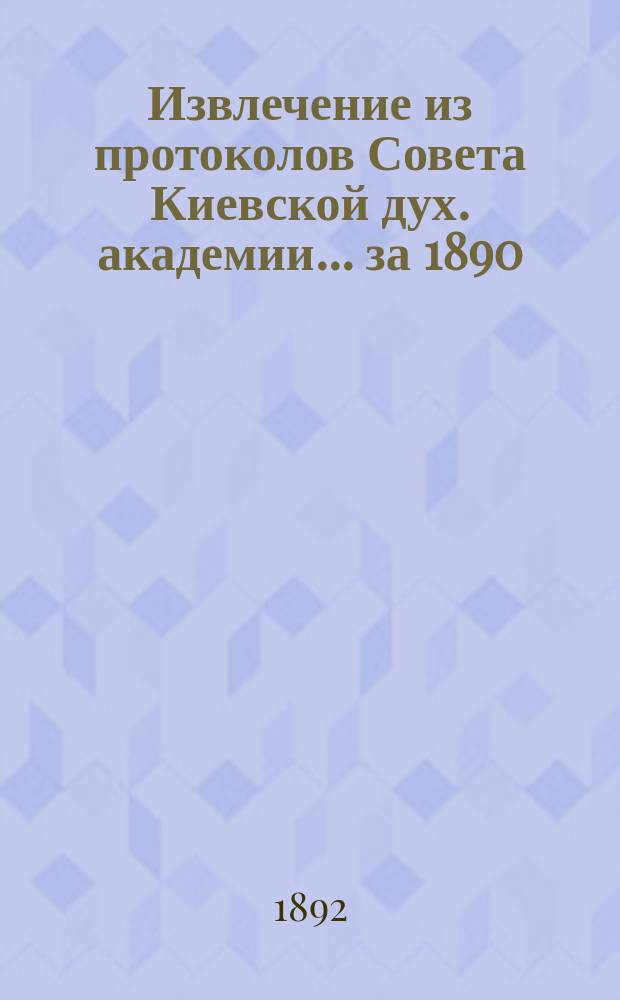 Извлечение из протоколов Совета Киевской дух. академии... ... за 1890/91 учебный год