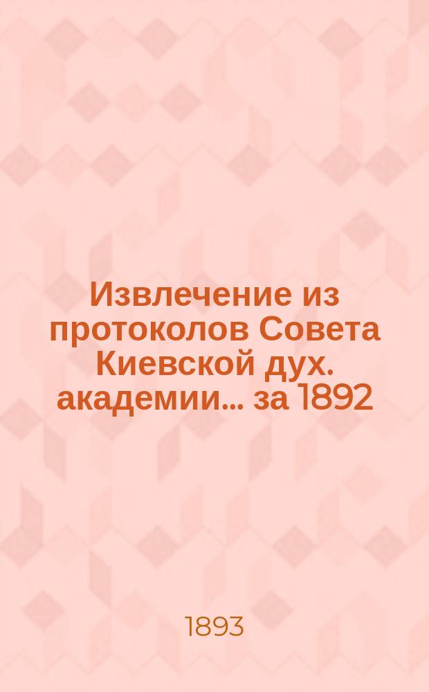 Извлечение из протоколов Совета Киевской дух. академии... ... за 1892/93 учебный год