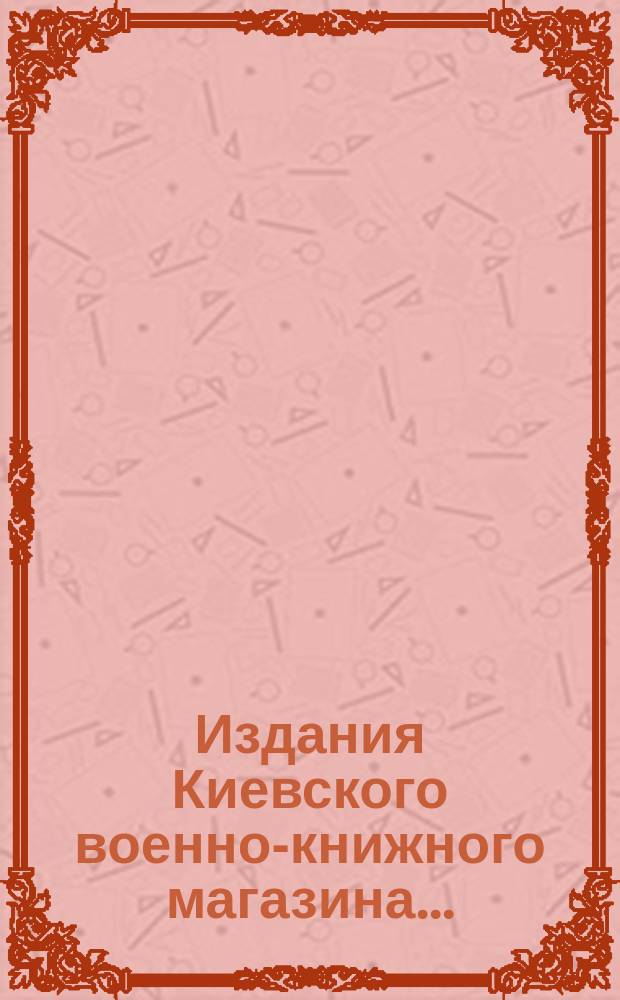 Издания Киевского военно-книжного магазина.. : [Каталог]. ... на 1902 год : Бланки, мишени и канцелярские принадлежности