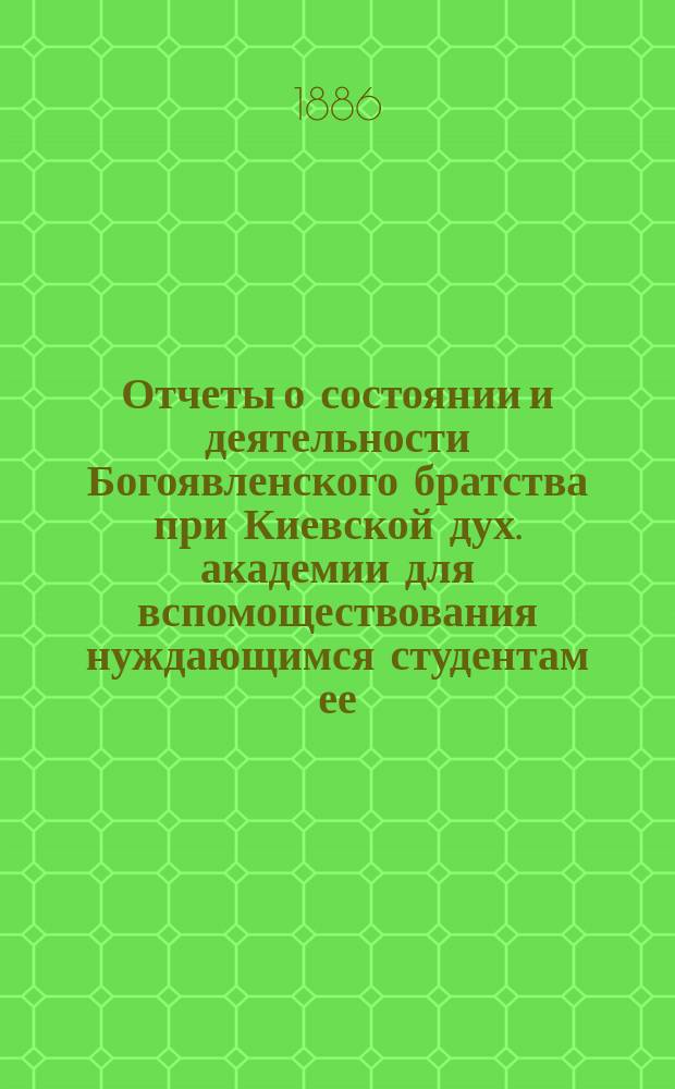 Отчеты о состоянии и деятельности Богоявленского братства при Киевской дух. академии для вспомоществования нуждающимся студентам ее... ... за 1896 г.