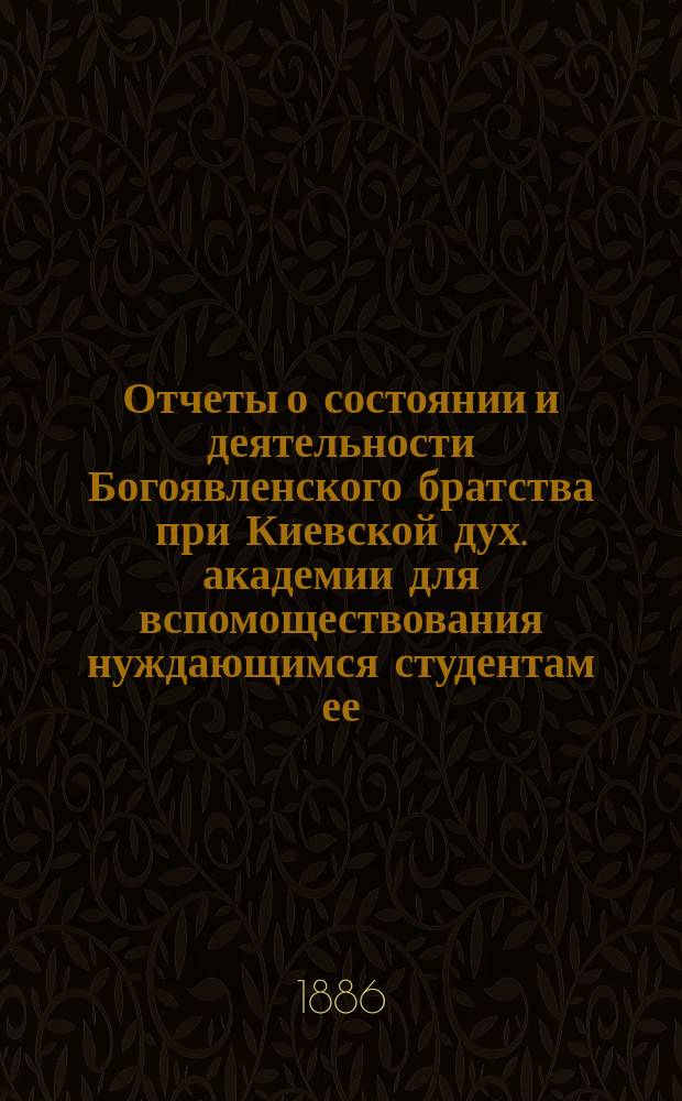 Отчеты о состоянии и деятельности Богоявленского братства при Киевской дух. академии для вспомоществования нуждающимся студентам ее... ... за 1902-й г.