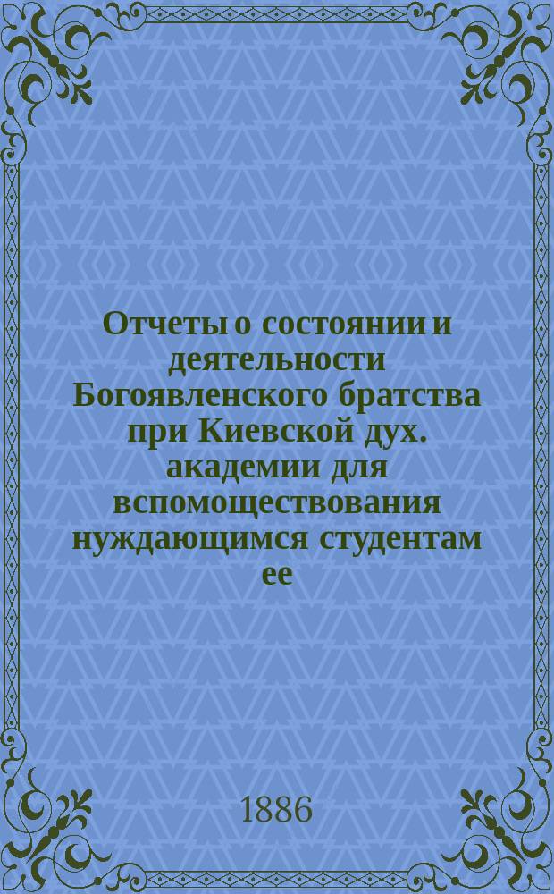 Отчеты о состоянии и деятельности Богоявленского братства при Киевской дух. академии для вспомоществования нуждающимся студентам ее... ... за 1906-й г.