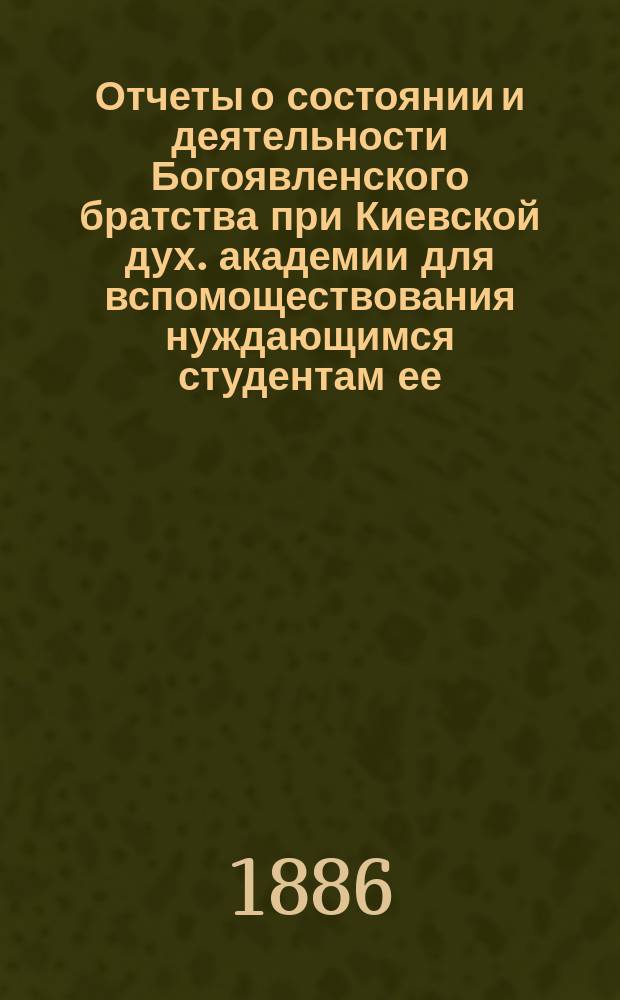 Отчеты о состоянии и деятельности Богоявленского братства при Киевской дух. академии для вспомоществования нуждающимся студентам ее... ... за 1907-й г.