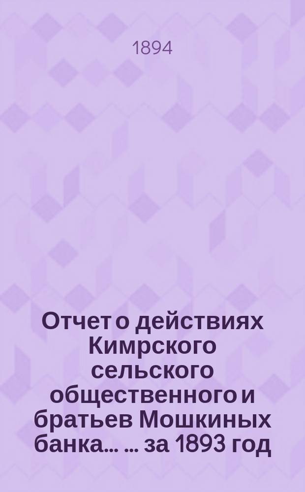 Отчет о действиях Кимрского сельского общественного и братьев Мошкиных банка ... ... за 1893 год