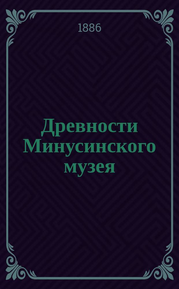 ... Древности Минусинского музея : Памятники металлических эпох : С атл.