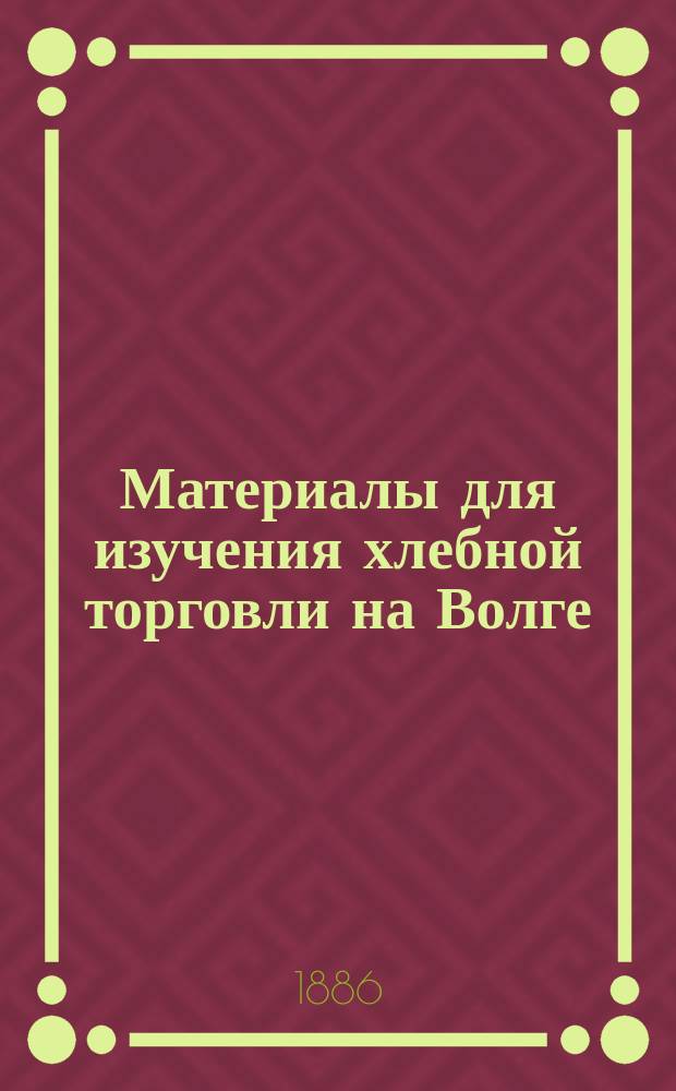 Материалы для изучения хлебной торговли на Волге : Докл. А.А. Клопова, представл. Съезду представителей ж.-д. 2 группы